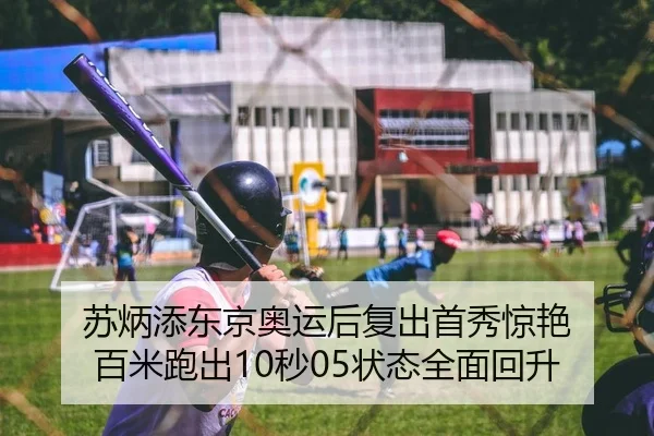 苏炳添东京奥运后复出首秀惊艳 百米跑出10秒05状态全面回升